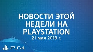 Новости этой недели на PlayStation | 21 мая 2018