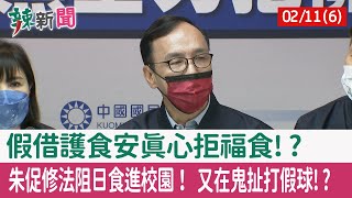【辣新聞152 重點摘要】假借護食安真心拒福食!? 朱促修法阻日食進校園！ 又在鬼扯打假球!? 2022.02.11(6)