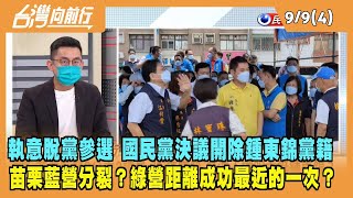 2022.09.09【台灣向前行 Part4】執意脫黨參選 國民黨決議開除鍾東錦黨籍！苗栗藍營分裂？綠營距離成功最近的一次？