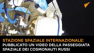 Stazione Spaziale Internazionale:pubblicato un video della passeggiata spaziale dei cosmonauti russi