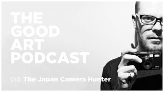 The Good Art Podcast. #004. Japan Camera Hunter