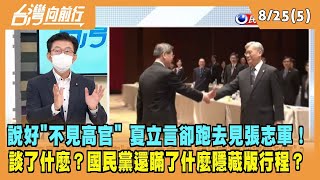 2022.08.25【台灣向前行 Part5】說好"不見高官" 夏立言卻跑去見張志軍！談了什麼？國民黨還瞞了什麼隱藏版行程？
