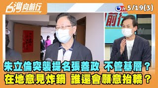 2022.05.19【台灣向前行 Part3】朱立倫突襲提名張善政 不管基層？在地意見炸鍋 誰還會願意抬轎？