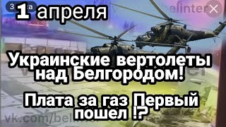 БИTBA за Украину! 1 апреля Украинские вертолеты НАД БЕЛГОРОДОМ! Первый платеж за газ в рублях