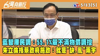 2022.05.13【台灣向前行 Part5】藍智庫民調：55.1%最不滿物價調控 朱立倫指蔡政府施政：就是"缺.亂"兩字