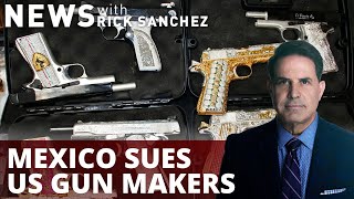Mexico suing gun manufacturers for knowingly fueling cartels
