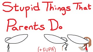Stupid Things That Parents Do ( + FUPA )