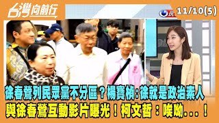 2023.11.10【台灣向前行 Part5】徐春鶯列民眾黨不分區？楊寶楨：徐就是個政治素人 與徐春鶯互動影片曝光！柯文哲：唉呦...！