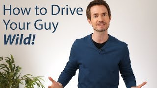 Drive your guy WILD with these 2 strategies