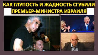 Как глупость и жадность сгубили премьер-министра Израиля