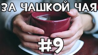 За Чашкой Чая #9