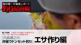 「内島康之の沖宙ウドンセット釣り」エサ作り編