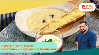 Луковый суп с сыром. Сметанник с клубникой и базиликом | Дежурный по кухне