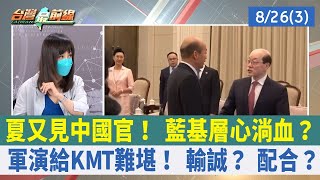 夏又見中國官！ 藍基層心淌血？ 軍演給KMT難堪！ 輸誠？ 配合？【台灣最前線 重點摘要】2022.08.26(3)
