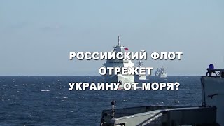 Военный эксперт: Российский флот может отрезать Украину от моря