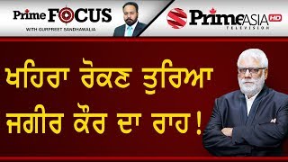Prime Focus ⚫ (705) || ਖਹਿਰਾ ਰੋਕਣ ਤੁਰਿਆ ਜਗੀਰ ਕੌਰ ਦਾ ਰਾਹ !