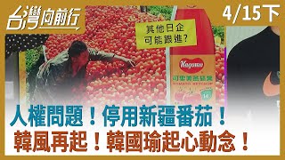 人權問題！ 停用新疆番茄！ 韓風再起！ 韓國瑜起心動念！【台灣向前行】2021.04.15(下)