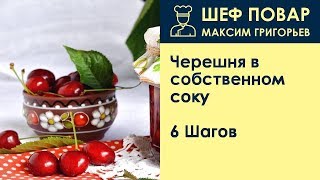 Черешня в собственном соку . Рецепт от шеф повара Максима Григорьева