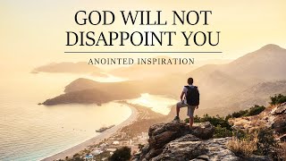 GOD WILL NOT DISAPPOINT YOU | ANOINTED INSPIRATION