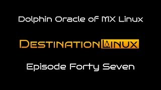 Destination Linux EP47 - Dolphin Oracle of MX Linux