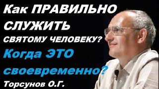 Как ПРАВИЛЬНО СЛУЖИТЬ СВЯТОМУ ЧЕЛОВЕКУ? Когда ЭТО СВОЕВРЕМЕННО? Торсунов О.Г. 21.04.2013