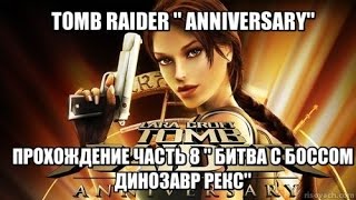 TOMB RAIDER " ANNIVERSARY " ПРОХОЖДЕНИЕ ЧАСТЬ 8 " БИТВА С БОССОМ  ДИНОЗАВР РЕКС"