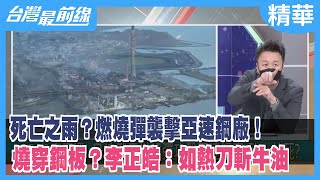 死亡之雨？燃燒彈襲擊亞速鋼廠！ 燒穿鋼板？李正皓：如熱刀斬牛油【台灣最前線 精華】2022.05.16