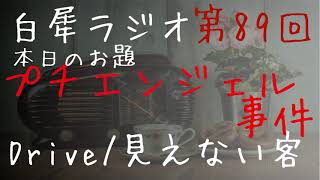 第八十九(89)回　白犀(びゃくさい)ラジオ　お題『プチエンジェル事件』　映画論評：Drive　朗読：見えない客