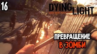 Dying Light Прохождение На Русском #16 — ПРЕВРАЩЕНИЕ В ЗОМБИ