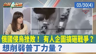 俄國侵烏挫敗！ 有人企圖搞砸戰爭？ 想削弱普丁力量？【台灣最前線 重點摘要】2022.03.30(4)