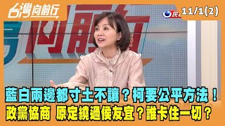 2023.11.01【台灣向前行 Part2】藍白兩邊都寸土不讓？柯要公平方法！卡住一切？政黨協商 原定繞過侯友宜？