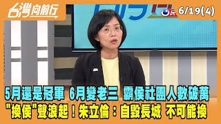 2023.06.19【台灣向前行 Part4】5月還是冠軍 6月變老三！霸侯社團人數破萬！換侯聲浪起！朱立倫：自毀長城 不可能換侯！