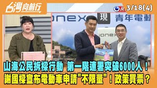 2024.03.18【台灣向前行 Part4】山海公民拆樑！一階連署突破6000人！謝國樑宣布電動車申請"不限量"！政策買票？