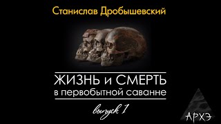 Станислав Дробышевский: Жизнь и смерть в первобытной саванне. Выпуск 1.
