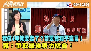 2023.06.12【台灣向前行 Part6】"我做4年就要走了"？首要簽和平宣言！郭：爭取最後努力機會