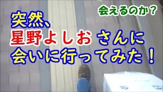 星野よしお さんに、突然会いに行ってみた！【会えるのか？】