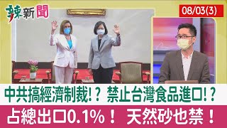 【辣新聞152 重點摘要】中共搞經濟制裁!? 禁止台灣食品進口!? 占總出口0.1%！ 天然砂也禁！ 2022.08.03(3)