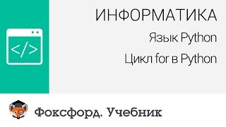 Информатика. Язык Python: Цикл for в Python. Центр онлайн-обучения «Фоксфорд»