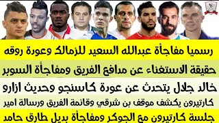 رسميا مفاجأة عبدالله السعيد للزمالك وعودة روقه حقيقة الاستغناء ]