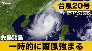 【最新台風20号情報】南西諸島、雨風強まることも（17日12時実況）