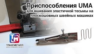 Приспособления UMA для вшивания эластичной тесьмы на плоскошовных швейных машинах