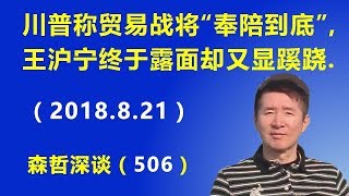 川普称贸易战将“奉陪到底”，王沪宁终于露面却又显蹊跷.（2018.8.21）