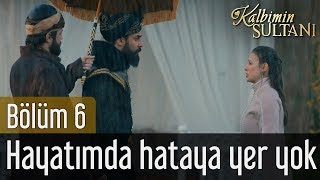 Kalbimin Sultanı 6. Bölüm - Hayatımda Hataya Yer Yok