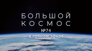 Большой космос в прямом эфире. Выпуск № 74