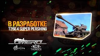 DEV 1.57 "Эксклюзивный геймплей" В разработке: T26E4 Super Pershing (Аналитика) | War Thunder