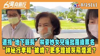 2022.08.25【台灣向前行 Part1】遭指"地下縣長" 林姿妙女兒痛批檢方羅織罪名 關鍵"神秘行李箱"被燒了？更多證據灰飛煙滅？