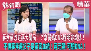 【辣新聞 精華】蔣孝嚴改姓蔣大騙局！？拿舅媽DNA證明非親媽！ 不信蔣孝嚴父子是蔣家血統！蔣元贊:可驗DNA！ 2022.09.16