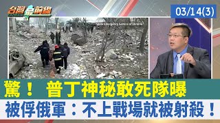 驚！ 普丁"神秘敢死隊"曝 被俘俄軍：不上戰場就被射殺！【台灣最前線 重點摘要】2022.03.14(3)
