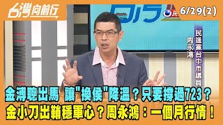 2023.06.29【台灣向前行 Part2】金溥聰出馬 讓"換侯"降溫？只要撐過723？金小刀出鞘穩軍心？周永鴻：一個月行情！