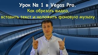 Урок № 1 в Vegas Pro. Как обрезать видео, вставить текст и наложить фоновую музыку